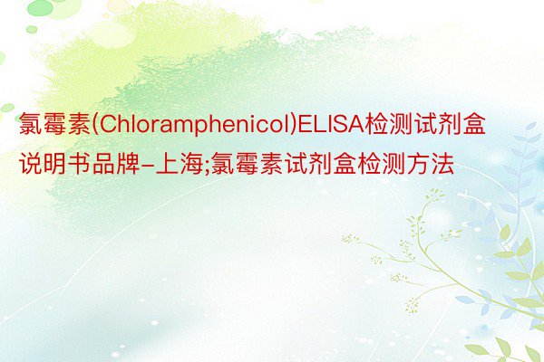氯霉素(Chloramphenicol)ELISA检测试剂盒说明书品牌-上海;氯霉素试剂盒检测方法