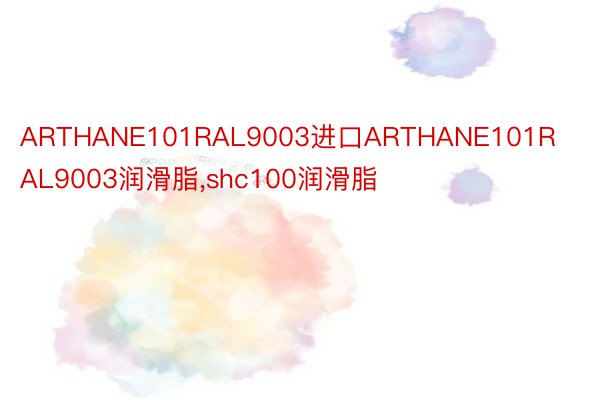 ARTHANE101RAL9003进口ARTHANE101RAL9003润滑脂，shc100润滑脂