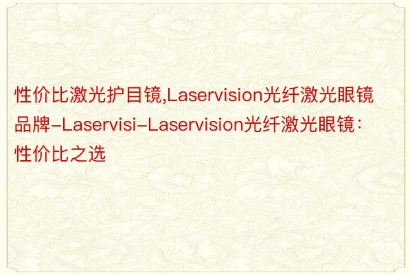 性价比激光护目镜，Laservision光纤激光眼镜品牌-Laservisi-Laservision光纤激光眼镜：性价比之选